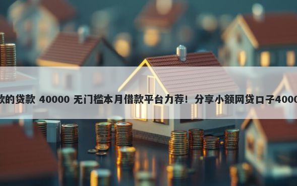 19岁容易下款的贷款 40000 无门槛本月借款平台力荐！分享小额网贷口子40000无门槛借款