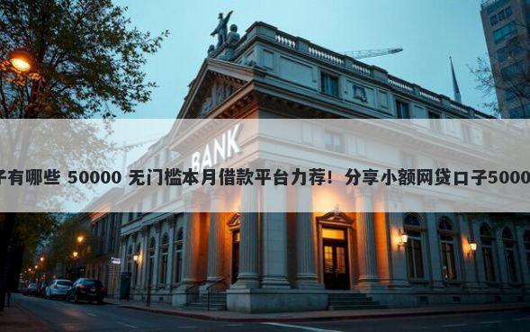 嘉宁正道口子有哪些 50000 无门槛本月借款平台力荐！分享小额网贷口子50000无门槛借款