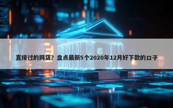直接过的网贷？盘点最新5个2020年12月好下款的口子