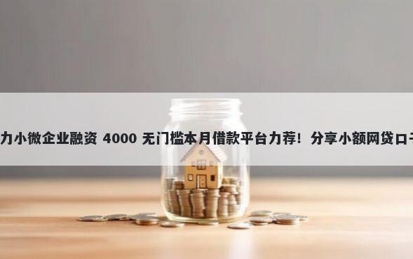 容易借钱借款版助力小微企业融资 4000 无门槛本月借款平台力荐！分享小额网贷口子4000无门槛借款