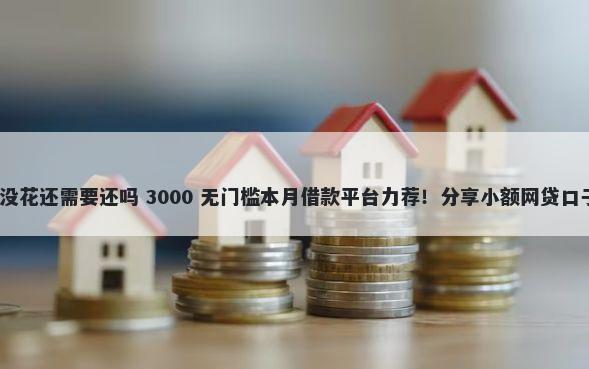 备用金借了500元没花还需要还吗 3000 无门槛本月借款平台力荐！分享小额网贷口子3000无门槛借款