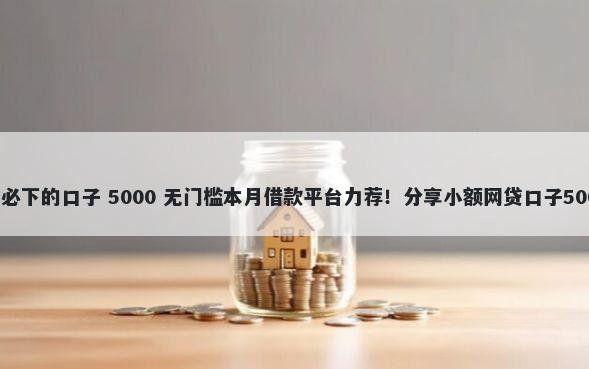 当前逾期严重必下的口子 5000 无门槛本月借款平台力荐！分享小额网贷口子5000无门槛借款