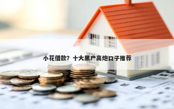 小花借款？十大黑户高炮口子推荐