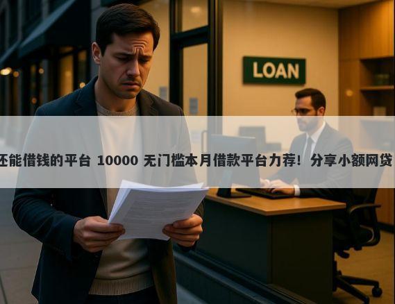 2025有没有征信花了还能借钱的平台 10000 无门槛本月借款平台力荐！分享小额网贷口子10000无门槛借款