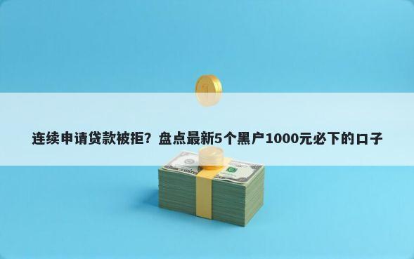 连续申请贷款被拒？盘点最新5个黑户1000元必下的口子