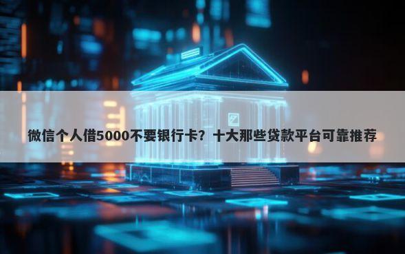微信个人借5000不要银行卡？十大那些贷款平台可靠推荐
