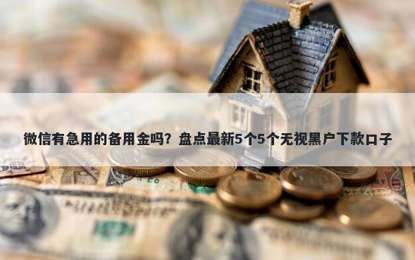 微信有急用的备用金吗？盘点最新5个5个无视黑户下款口子