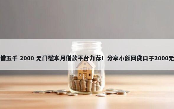 不看征信借五千 2000 无门槛本月借款平台力荐！分享小额网贷口子2000无门槛借款