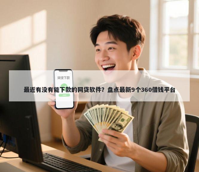 最近有没有能下款的网贷软件？盘点最新9个360借钱平台