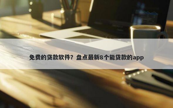 免费的贷款软件？盘点最新8个能贷款的app