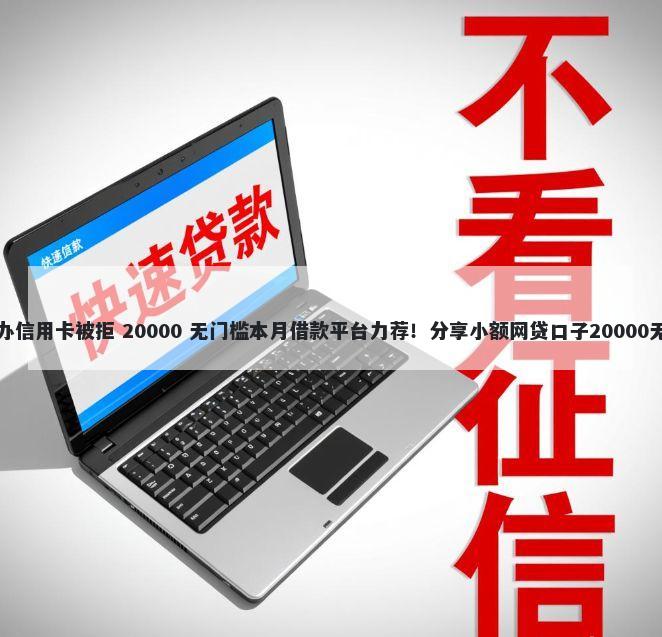 兴业银行办信用卡被拒 20000 无门槛本月借款平台力荐！分享小额网贷口子20000无门槛借款