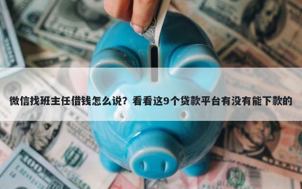 微信找班主任借钱怎么说？看看这9个贷款平台有没有能下款的