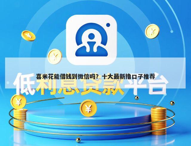 喜米花能借钱到微信吗？十大最新撸口子推荐