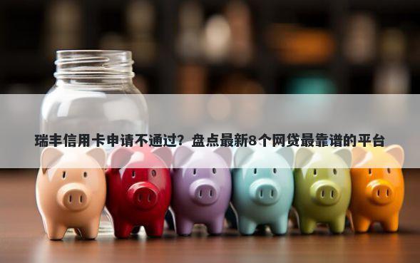 瑞丰信用卡申请不通过？盘点最新8个网贷最靠谱的平台