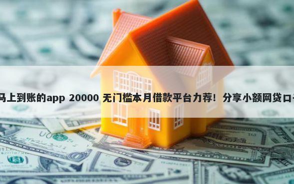 不看征信借款5000马上到账的app 20000 无门槛本月借款平台力荐！分享小额网贷口子20000无门槛借款