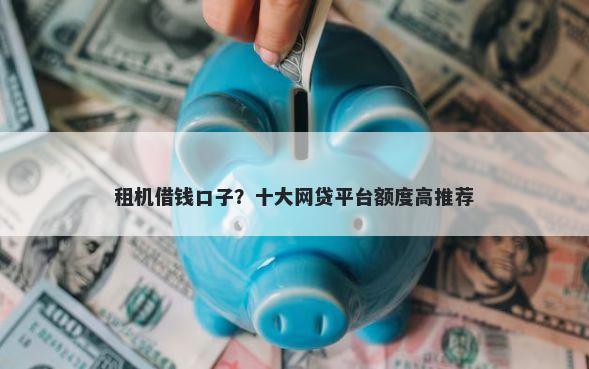 租机借钱口子？十大网贷平台额度高推荐