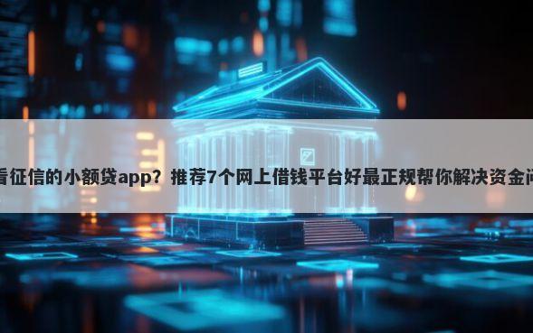 不看征信的小额贷app？推荐7个网上借钱平台好最正规帮你解决资金问题