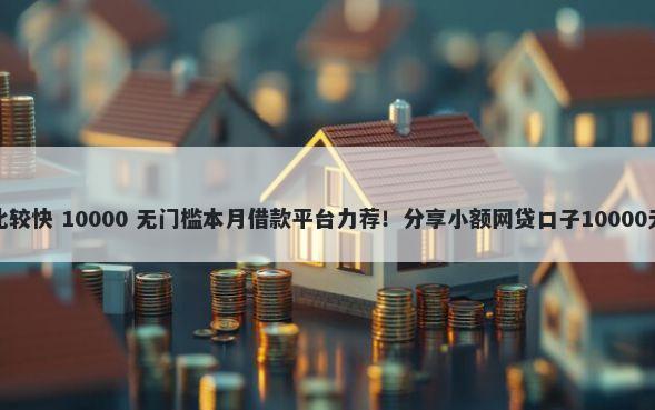 哪里贷款比较快 10000 无门槛本月借款平台力荐！分享小额网贷口子10000无门槛借款
