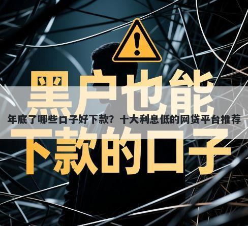 年底了哪些口子好下款?十大利息低的网贷平台推荐