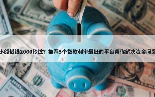 小额借钱2000秒过？推荐5个贷款利率最低的平台帮你解决资金问题