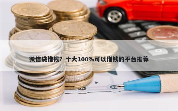 微信袋借钱?十大100%可以借钱的平台推荐