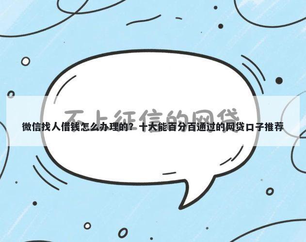 微信找人借钱怎么办理的?十大能百分百通过的网贷口子推荐