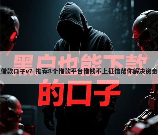 大额借款口子v?推荐8个借款平台借钱不上征信帮你解决资金问题