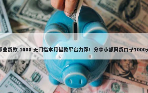 芝麻分有哪些贷款 1000 无门槛本月借款平台力荐！分享小额网贷口子1000无门槛借款