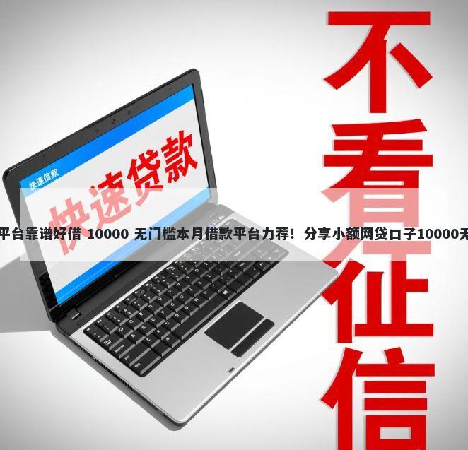 借钱哪个平台靠谱好借 10000 无门槛本月借款平台力荐!分享小额网贷口子10000无门槛借款