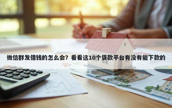 微信群发借钱的怎么会？看看这10个贷款平台有没有能下款的