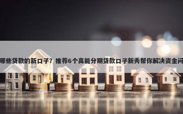 有哪些贷款的新口子？推荐6个高能分期贷款口子新秀帮你解决资金问题