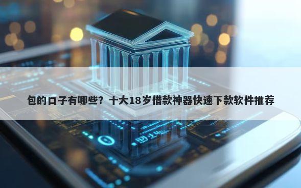 包的口子有哪些？十大18岁借款神器快速下款软件推荐