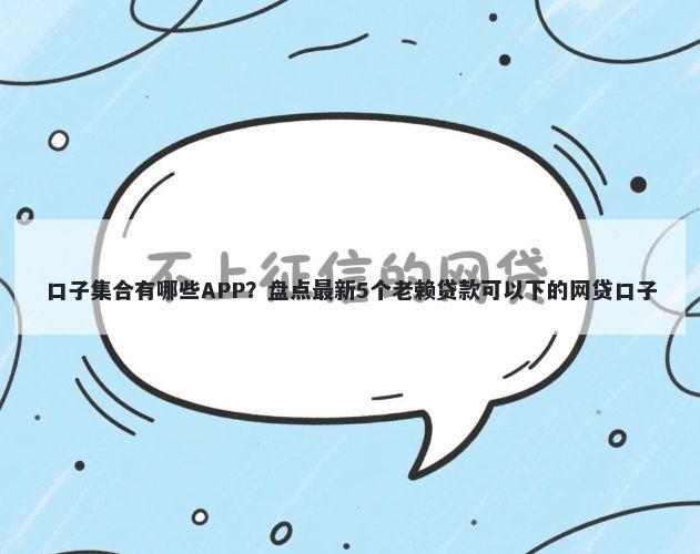 口子集合有哪些APP？盘点最新5个老赖贷款可以下的网贷口子