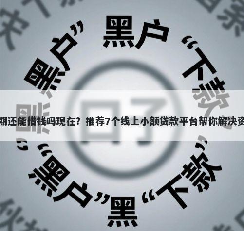 借钱逾期还能借钱吗现在？推荐7个线上小额贷款平台帮你解决资金问题