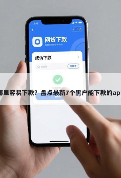 小额贷款哪里容易下款？盘点最新7个黑户能下款的app口子下载