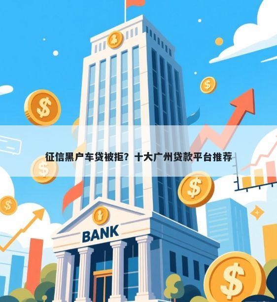 征信黑户车贷被拒？十大广州贷款平台推荐