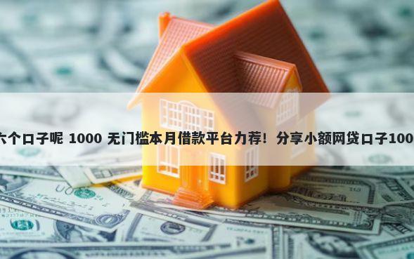 哪些生肖有六个口子呢 1000 无门槛本月借款平台力荐！分享小额网贷口子1000无门槛借款