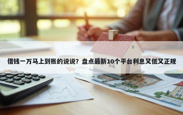 借钱一万马上到账的说说?盘点最新10个平台利息又低又正规