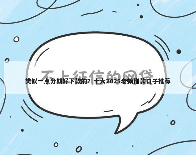 类似一点分期好下款的？十大2025老赖借款口子推荐