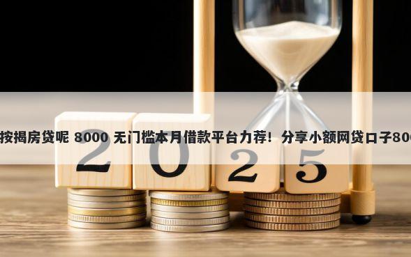 征信黑了怎么按揭房贷呢 8000 无门槛本月借款平台力荐！分享小额网贷口子8000无门槛借款