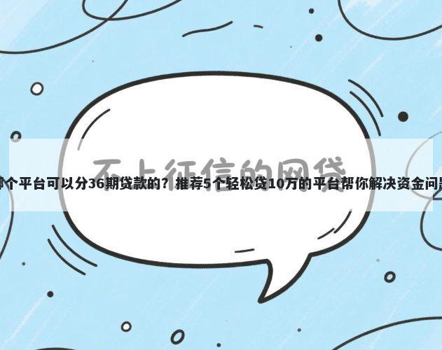 哪个平台可以分36期贷款的？推荐5个轻松贷10万的平台帮你解决资金问题