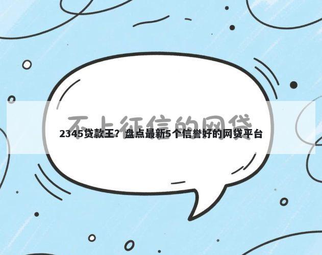 2345贷款王?盘点最新5个信誉好的网贷平台