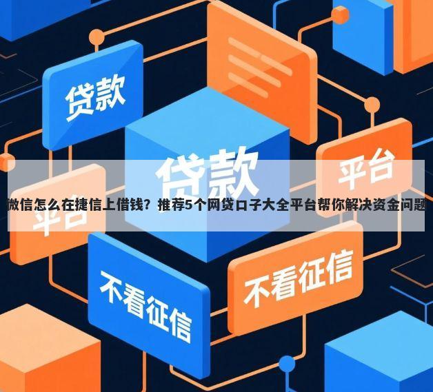 微信怎么在捷信上借钱？推荐5个网贷口子大全平台帮你解决资金问题