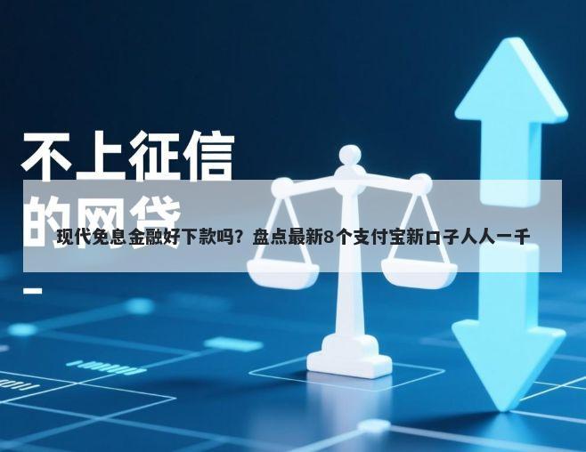 现代免息金融好下款吗？盘点最新8个支付宝新口子人人一千
