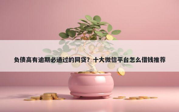 负债高有逾期必通过的网贷？十大微信平台怎么借钱推荐