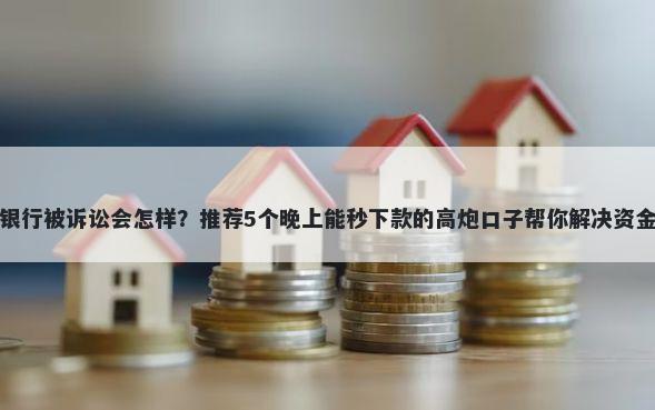 微众银行被诉讼会怎样?推荐5个晚上能秒下款的高炮口子帮你解决资金问题