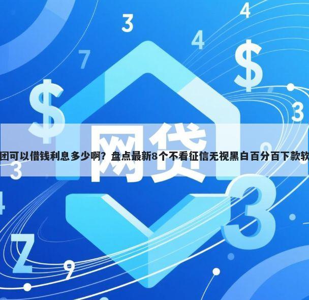 美团可以借钱利息多少啊？盘点最新8个不看征信无视黑白百分百下款软件