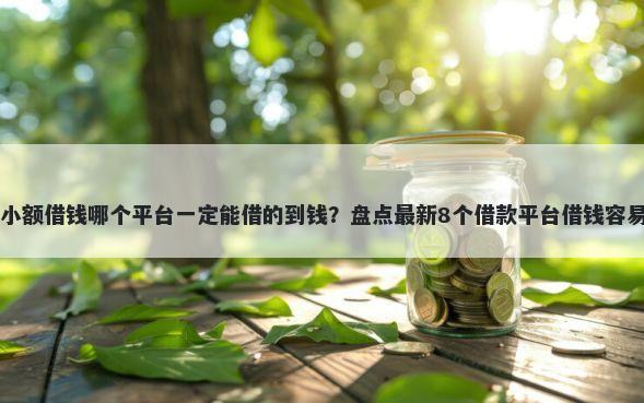 小额借钱哪个平台一定能借的到钱？盘点最新8个借款平台借钱容易