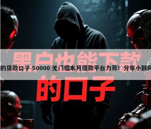 2025下款不看征信和负债的贷款口子 50000 无门槛本月借款平台力荐!分享小额网贷口子50000无门槛借款