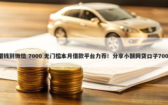 58金融怎么借钱到微信 7000 无门槛本月借款平台力荐!分享小额网贷口子7000无门槛借款